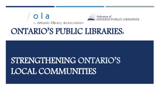 STRENGTHENING ONTARIO’S
LOCAL COMMUNITIES
ONTARIO’S PUBLIC LIBRARIES:
91
 