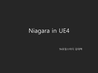 Niagara in UE4
TA모임스터디 김대혁
 