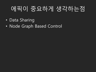 에픽이 중요하게 생각하는점
• Data Sharing
• Node Graph Based Control
 