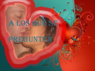 A LOS QUE SE PREGUNTEN