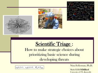 Nina Fefferman, Ph.D.
Math/EEB/NIMBioS
University of TN, Knoxville
Scientific Triage :
How to make strategic choices about
prioritizing basic science during
developing threats
 