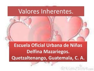 Valores Inherentes. Escuela Oficial Urbana de Niñas Delfina Mazariegos. Quetzaltenango, Guatemala, C. A. 