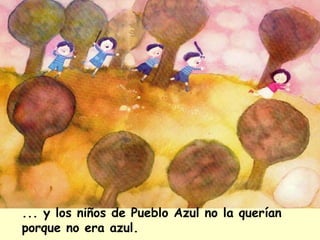 ... y los niños de Pueblo Azul no la querían
porque no era azul.
 