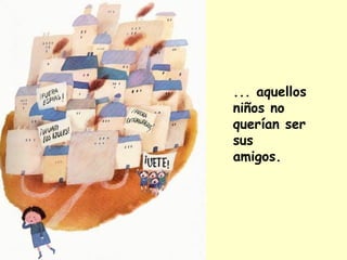 ... aquellos
niños no
querían ser
sus
amigos.
 
