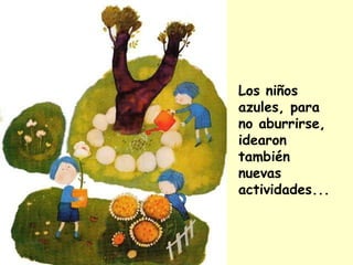 Los niños
azules, para
no aburrirse,
idearon
también
nuevas
actividades...
 