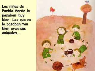 Los niños de
Pueblo Verde lo
pasaban muy
bien. Los que no
lo pasaban tan
bien eran sus
animales...
 
