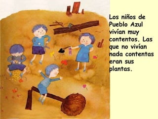 Los niños de Pueblo Azul vivían muy contentos. Las que no vivían nada contentas eran sus plantas. 