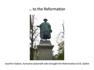 … 
to 
the 
Reforma5on 
Joachim 
Vadian, 
humanist 
polymath 
who 
brought 
the 
Reforma5on 
to 
St. 
Gallen 
 