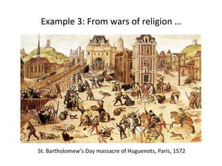 Example 
3: 
From 
wars 
of 
religion 
… 
St. 
Bartholomew’s 
Day 
massacre 
of 
Huguenots, 
Paris, 
1572 
 
