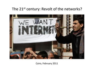 The 
21st 
century: 
Revolt 
of 
the 
networks? 
Cairo, 
February 
2011 
 