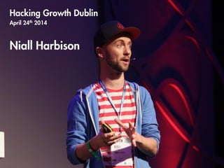 Hacking Growth Dublin
April 24th 2014
!
Niall Harbison
!
!
!
!
!
 