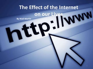The Effect of the Internet
on our Lives
By Niall Martin

1

 