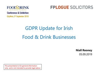 GDPR Update for Irish
Food & Drink Businesses
Niall Rooney
05.09.2019
This presentation is for general information
only and is not intended to provide legal advice
 