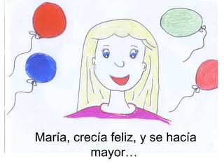 María, crecía feliz, y se hacía 
mayor… 
 