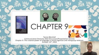 CHAPTER 9
Tannia Marshall
Communication Diversity 2022 Discussion/Presentation Activity
Chapter 9: The creative power of language in social cognition and intergroup relations
October 16th, 2022
 