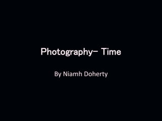 Photography- Time
By Niamh Doherty
 