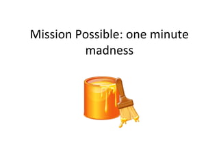 Mission Possible: one minute
madness
 