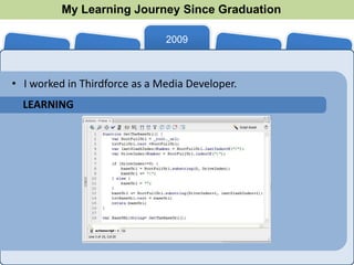My Learning Journey Since Graduation
                                             2010   2011
                               2009



• I worked in Thirdforce as a Media Developer.
  LEARNING
 