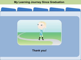 My Learning Journey Since Graduation
2007        2008        2009       2010       2011




                   Thank you!
 