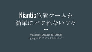 Niantic位置ゲームを
簡単にパクれないワケ
Masafumi Otsune 2016.08.03
engadget JP ポケモンGOの夕べ
 