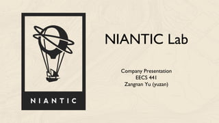 NIANTIC Lab
Company Presentation
EECS 441
Zangnan Yu (yuzan)
 