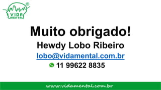 Muito obrigado!
Hewdy Lobo Ribeiro
lobo@vidamental.com.br
11 99622 8835
 