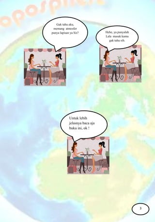 Gak tahu aku,
memang atmosfer
punya lapisan ya Sis? Hehe, ya punyalah
Lala masak kamu
gak tahu sih.
Untuk lebih
jelasnya baca aja
buku ini, ok !
3
 