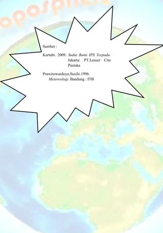 Sumber :
Kartubi. 2009. Sudut Bumi IPS Terpadu.
Jakarta: PT.Leuser Cita
Pustaka
Prawirowardoyo,Susilo.1996.
Meteorologi. Bandung : ITB
 