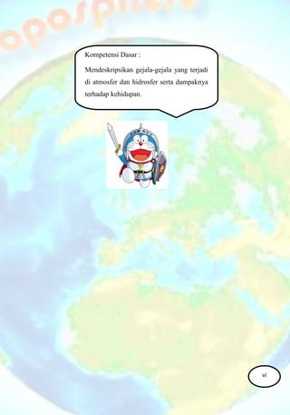 Kompetensi Dasar :
Mendeskripsikan gejala-gejala yang terjadi
di atmosfer dan hidrosfer serta dampaknya
terhadap kehidupan.
vi
 