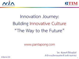 128 มิถุนายน 2559
Innovation Journey:
Building Innovative Culture
“The Way to the Future”
www.pantapong.com
โดย พันธพงศ์ ตั้งธีระสุนันท์
สำนักงำนนวัตกรรมแห่งชำติ (องค์กำรมหำชน)
 