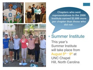 Chapters who sent representatives to the 2008 Institute earned $2,600 more per chapter than those who did not .Summer InstituteThis year’s Summer Institute will take place from August 5th – 9th at UNC Chapel Hill, North Carolina