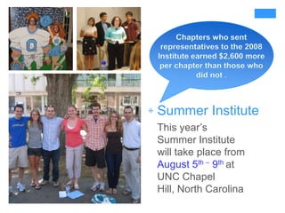 Chapters who sent representatives to the 2008 Institute earned $2,600 more per chapter than those who did not .Summer InstituteThis year’s Summer Institute will take place from August 5th – 9th at UNC Chapel Hill, North Carolina