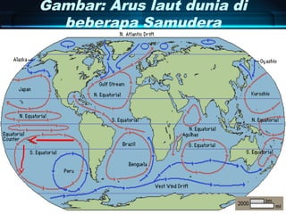 Gambar: Arus laut dunia di
beberapa Samudera
 