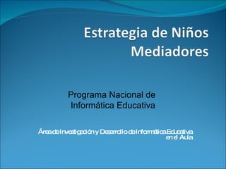Área de Investigación y Desarrollo de Informática Educativa en el Aula Programa Nacional de  Informática Educativa 