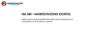 NIA 580 – MANIFESTACIONES ESCRITAS.
Habla sobre la responsabilidad del auditor para fundamentar sus
conclusiones en la que basa su opinión.
 