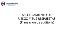 ASEGURAMIENTO DE
RIESGO Y SUS RESPUESTAS
(Planeación de auditoria)
 
