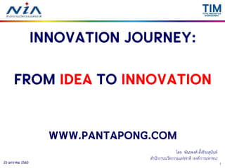 125 มกราคม 2560
Innovation journey:
From Idea to Innovation
www.pantapong.com
โดย พันธพงศ์ ตั้งธีระสุนันท์
สำนักงำนนวัตกรรมแห่งชำติ (องค์กำรมหำชน)
 