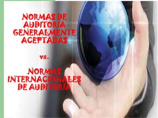 NORMAS DE
   AUDITORÍA
 GENERALMENTE
   ACEPTADAS

      vs.

    NORMAS
INTERNACIONALES
  DE AUDITORÍA
 