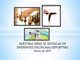 NUESTRAS NIÑAS SE DESTACAN EN
DIFERENTES DISCIPLINAS DEPORTIVAS
Marzo de 2017
 