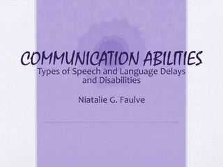 COMMUNICATION ABILITIES
  Types of Speech and Language Delays
            and Disabilities

           Niatalie G. Faulve
 