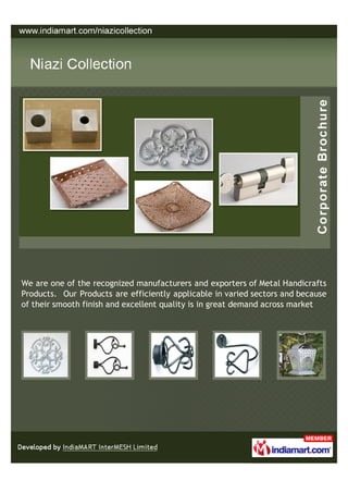 We are one of the recognized manufacturers and exporters of Metal Handicrafts
Products. Our Products are efficiently applicable in varied sectors and because
of their smooth finish and excellent quality is in great demand across market
 