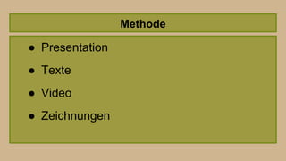 Methode
● Presentation
● Texte
● Video
● Zeichnungen
 