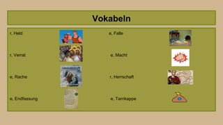 Vokabeln
r, Held e, Falle
r, Verrat e, Macht
e, Rache r, Herrschaft
e, Endfassung e, Tarnkappe
 
