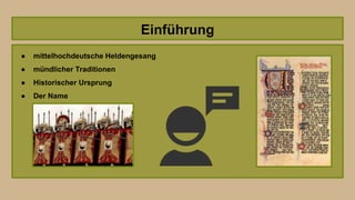 Einführung
● mittelhochdeutsche Heldengesang
● mündlicher Traditionen
● Historischer Ursprung
● Der Name
 