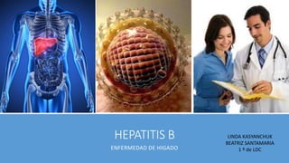 HEPATITIS B
ENFERMEDAD DE HIGADO
LINDA KASYANCHUK
BEATRIZ SANTAMARIA
1 º de LDC
 