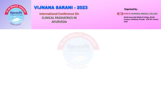 VIJNANA SARANI - 2023
International Conference On
CLINICAL PAEDIATRICS IN
AYURVEDA
Organised by :
Ahalia Ayurveda Medical College, Ahalia
Campus, Palakkad, Pincode - 678 557, Kerala,
India
 