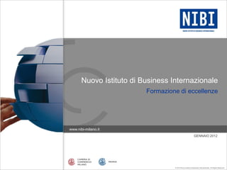 Nuovo Istituto di Business Internazionale
                          Formazione di eccellenze




www.nibi-milano.it
                                                             GENNAIO 2012




                                   © 2012 Nuovo Istituto di Business Internazionale - All Rights Reserved.
 
