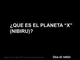 ¿QUE ES EL PLANETA “X”
      (NIBIRU)?




Edgar Larios Aptz 2011 Información Solamente   Usa el ratón
 