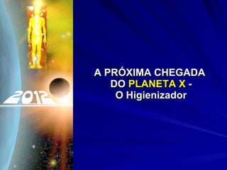 A PRÓXIMA CHEGADA  DO  PLANETA X  - O Higienizador 