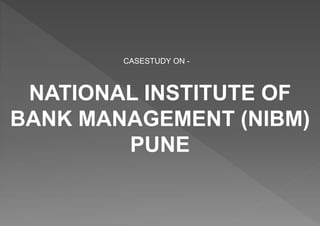 NATIONAL INSTITUTE OF
BANK MANAGEMENT (NIBM)
PUNE
CASESTUDY ON -
 